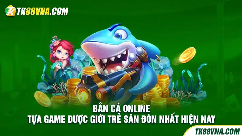 Bắn cá online, tựa game được giới trẻ săn đón nhất hiện nay