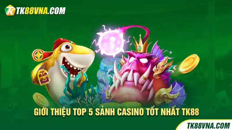 Giới thiệu top 5 sảnh casino tốt nhất TK88