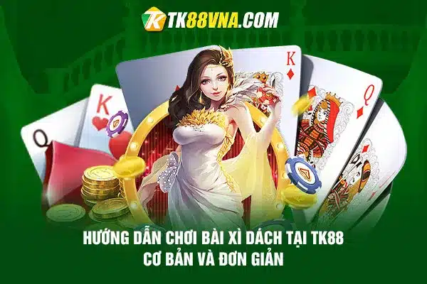 Hướng dẫn chơi bài Xì Dách tại TK88 – Cơ bản và đơn giản