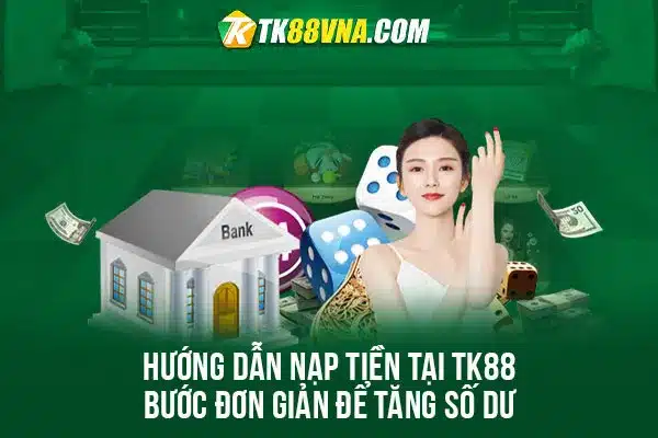 Hướng dẫn nạp tiền tại TK88 Bước đơn giản để tăng số dư