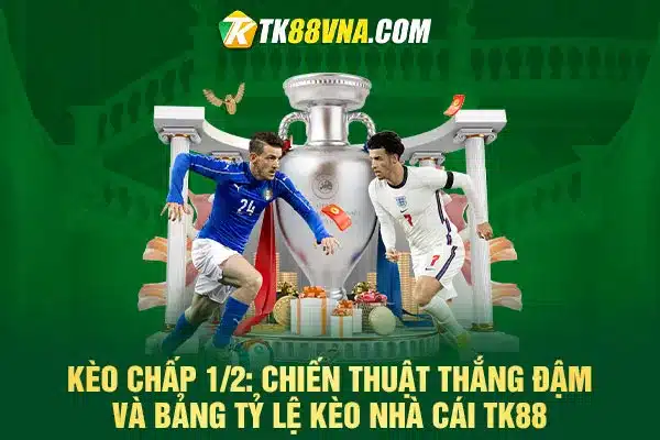 Kèo chấp 12 Chiến thuật thắng đậm và bảng tỷ lệ kèo nhà cái TK88