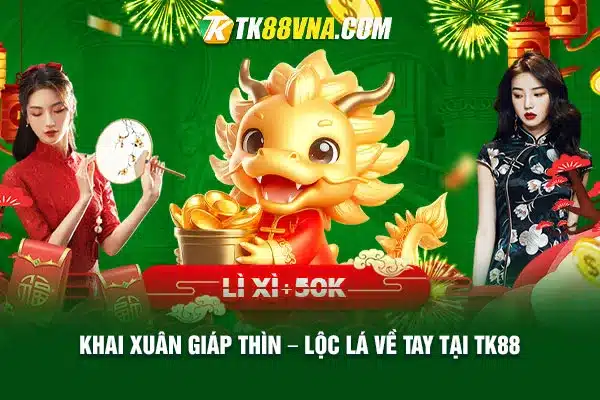 Khai Xuân Giáp Thìn – Lộc lá về tay tại TK88