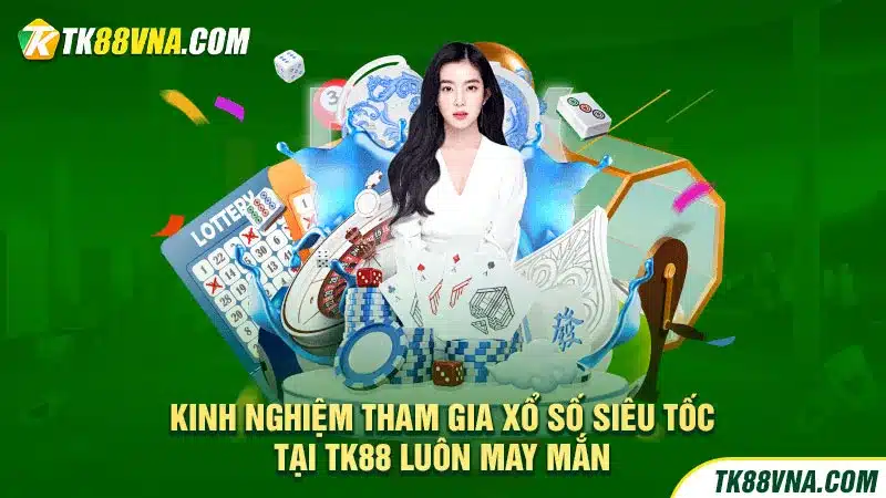 Kinh nghiệm tham gia xổ số siêu tốc tại TK88 luôn may mắn