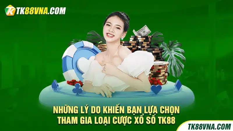 Những lý do khiến bạn lựa chọn tham gia loại cược xổ số TK88