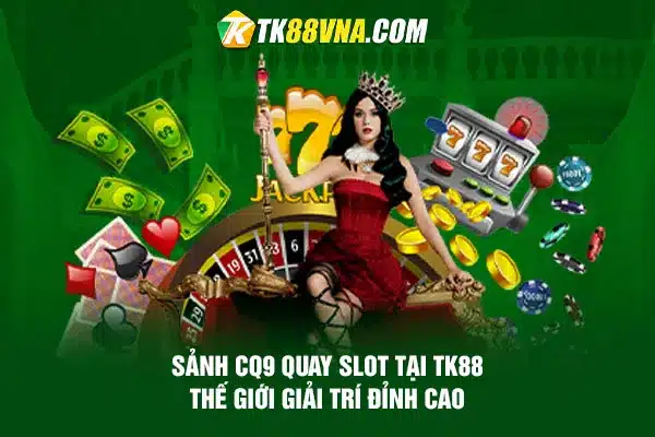 Sảnh CQ9 quay slot tại TK88 Thế giới giải trí đỉnh cao