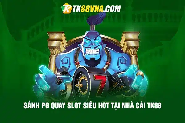 Sảnh PG quay slot siêu hot tại nhà cái TK88