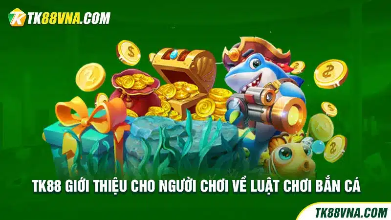 TK88 giới thiệu cho người chơi về luật chơi bắn cá