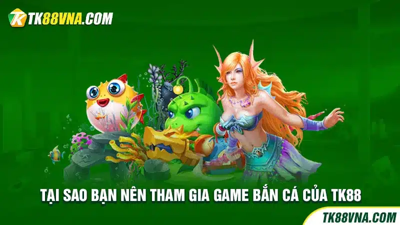 Tại sao bạn nên tham gia game bắn cá của TK88