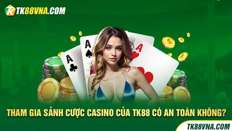 Tham gia sảnh cược casino của TK88 có an toàn không