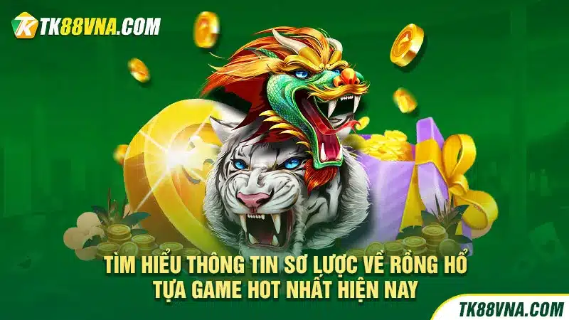 Tìm hiểu thông tin sơ lược về Rồng Hổ tựa game hot nhất hiện nay