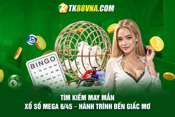 Tìm kiếm may mắn Xổ số Mega 645 – Hành trình đến giấc mơ