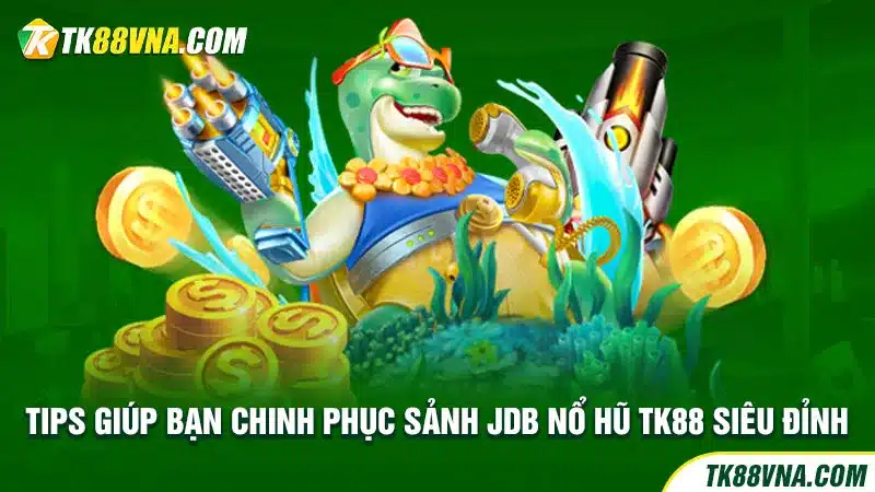 Tips giúp bạn chinh phục sảnh JDB nổ hũ TK88 siêu đỉnh