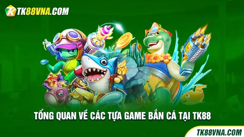 Tổng quan về các tựa game bắn cá tại TK88