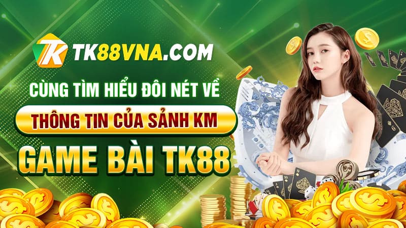 Cùng tìm hiểu đôi nét về thông tin của Sảnh KM Game bài TK88