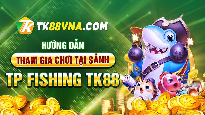 Hướng dẫn tham gia chơi tại sảnh TP Fishing TK88