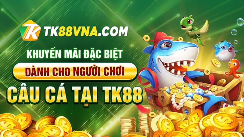 Khuyến mãi đặc biệt dành cho người chơi câu cá tại TK88