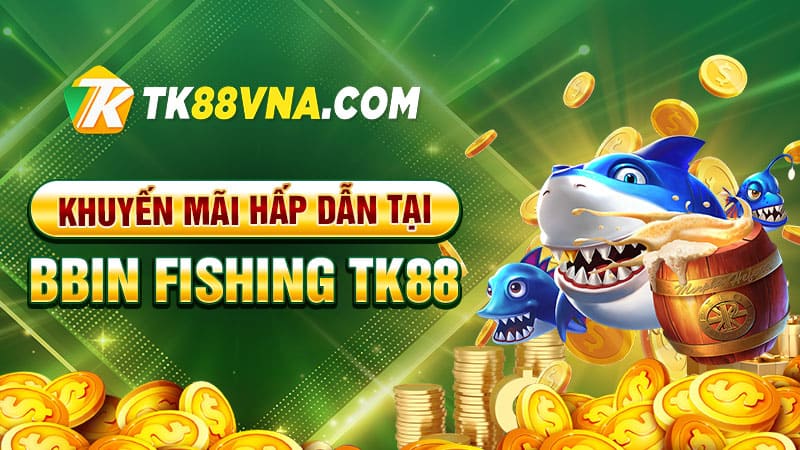 Khuyến mãi hấp dẫn tại BBin Fishing TK88