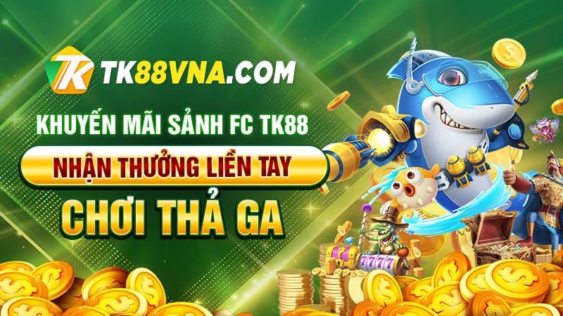 Khuyến mãi sảnh FC TK88 – Chơi thả ga, nhận thưởng liền tay