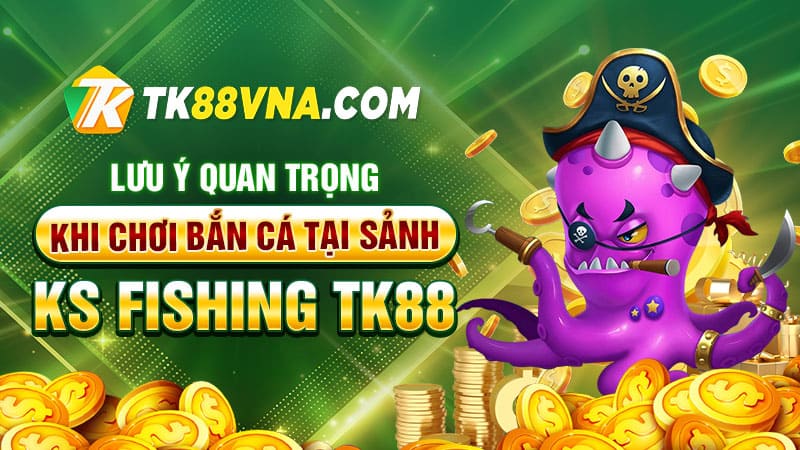 Lưu ý quan trọng khi chơi bắn cá tại sảnh KS Fishing TK88