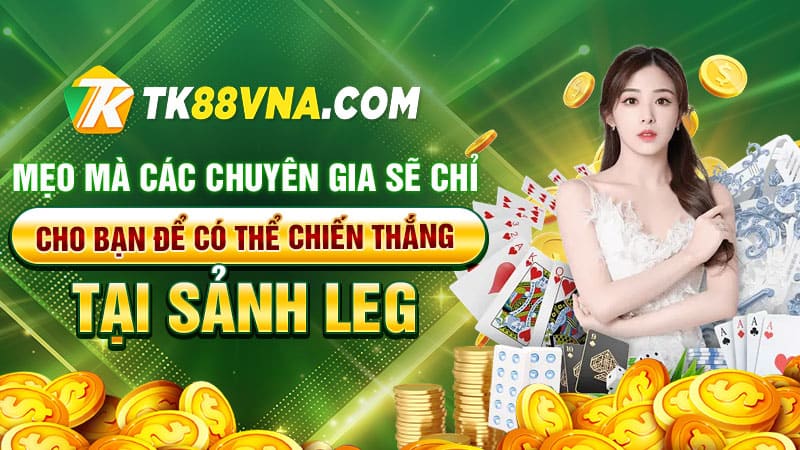 Mẹo mà các chuyên gia sẽ chỉ cho bạn để có thể chiến thắng tại Sảnh LEG