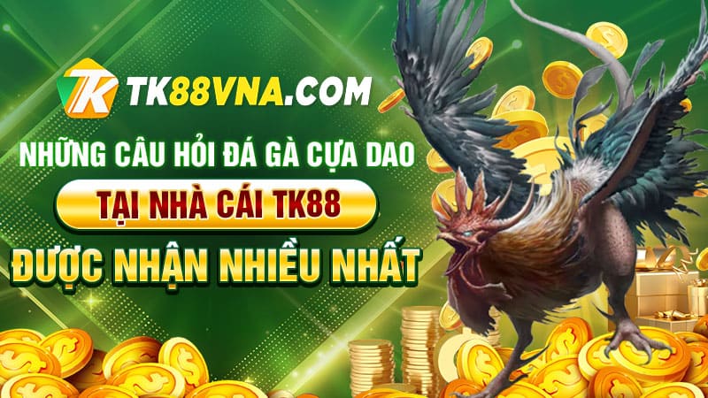 Những câu hỏi đá gà cựa dao tại nhà cái TK88 được nhận nhiều nhất