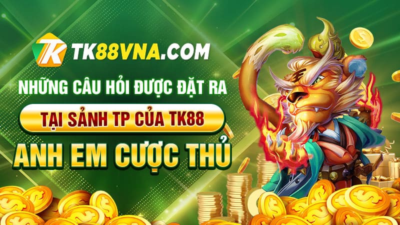 Những câu hỏi được đặt ra tại sảnh TP của TK88 của anh em cược thủ