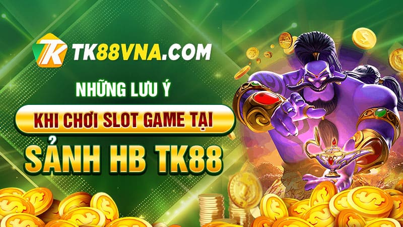 Những lưu ý khi chơi slot game tại Sảnh HB TK88