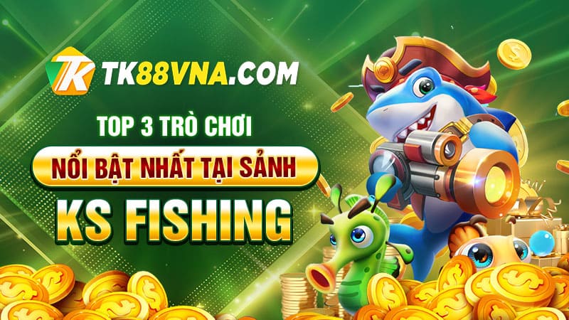 TOP 3 trò chơi nổi bật nhất tại sảnh KS Fishing