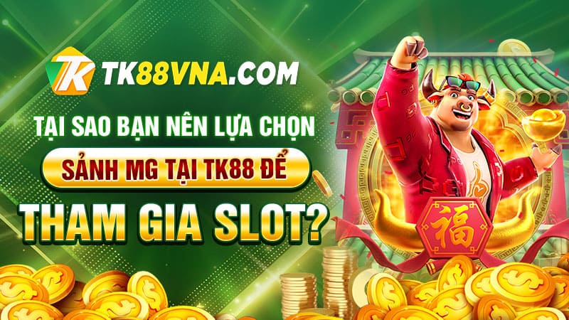 Tại sao bạn nên lựa chọn sảnh MG tại TK88 để tham gia slot