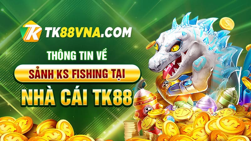 Thông tin về sảnh KS Fishing tại nhà cái TK88