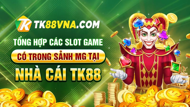 Tổng hợp các slot game có trong Sảnh MG tại nhà cái TK88