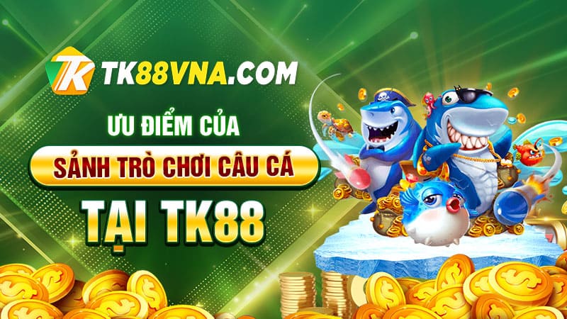 Ưu Điểm Của Sảnh Trò Chơi Câu Cá tại Tk88