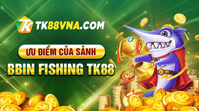 Ưu điểm của sảnh BBin Fishing TK88