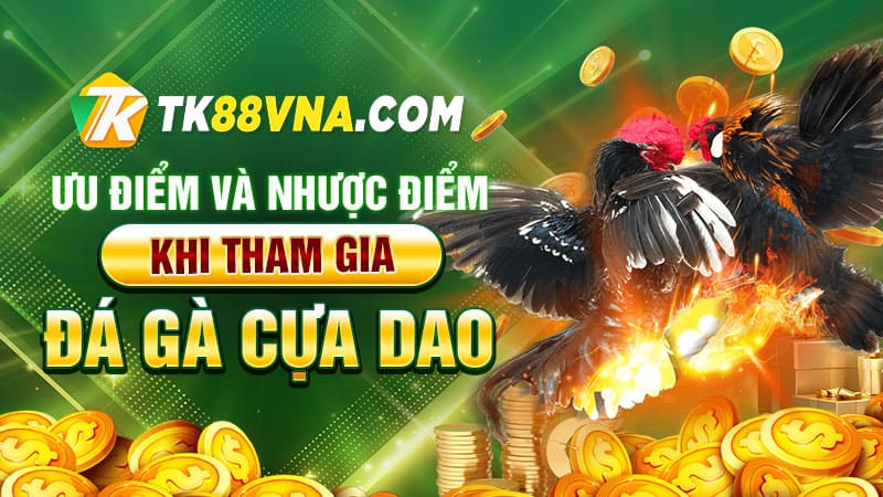 Ưu điểm và cũng như nhược điểm khi tham gia đá gà cựa dao