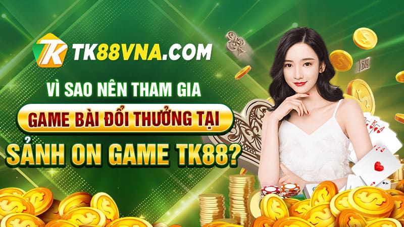 Vì sao nên tham gia game bài đổi thưởng tại Sảnh ON Game TK88